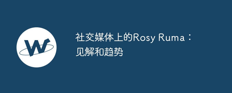 社交媒体上的rosy ruma：见解和趋势
