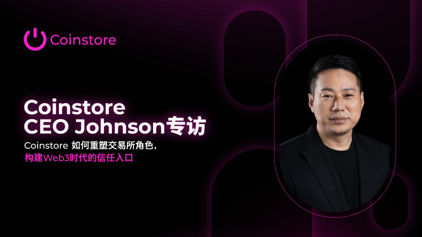 Coinstore CEO Johnson专访：重塑交易平台角色，打造Web3信任入口