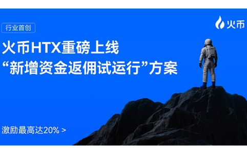 火币HTX推新增资金返佣试运行，最高享20%激励